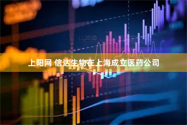 上阳网 信达生物在上海成立医药公司