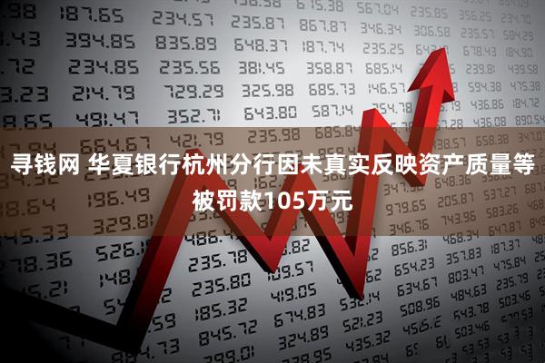 寻钱网 华夏银行杭州分行因未真实反映资产质量等被罚款105万元