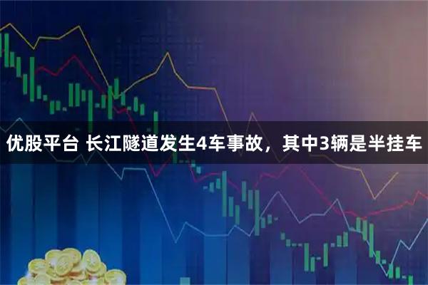 优股平台 长江隧道发生4车事故，其中3辆是半挂车