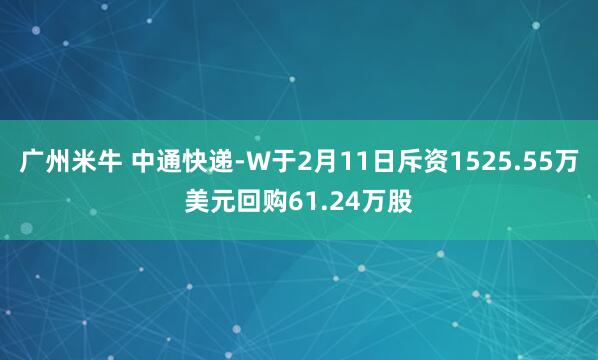 广州米牛 中通快递-W于2月11日斥资1525.55万美元回购61.24万股