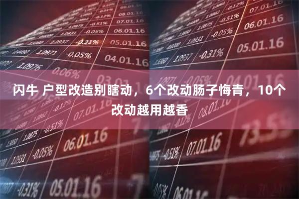 闪牛 户型改造别瞎动，6个改动肠子悔青，10个改动越用越香