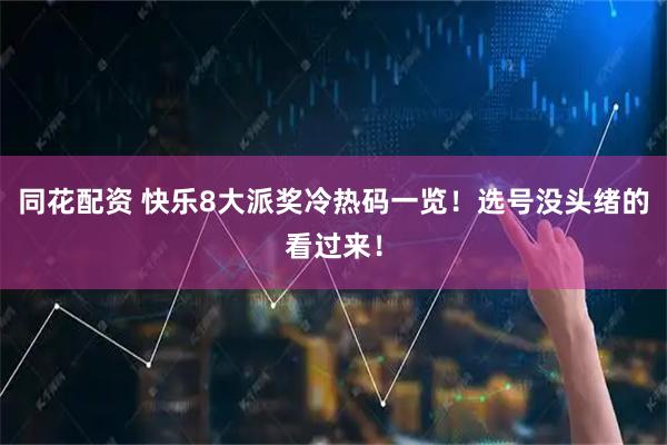 同花配资 快乐8大派奖冷热码一览！选号没头绪的看过来！